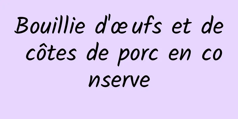 Bouillie d'œufs et de côtes de porc en conserve