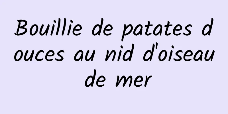 Bouillie de patates douces au nid d'oiseau de mer