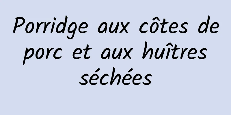 Porridge aux côtes de porc et aux huîtres séchées