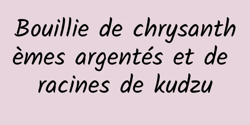 Bouillie de chrysanthèmes argentés et de racines de kudzu