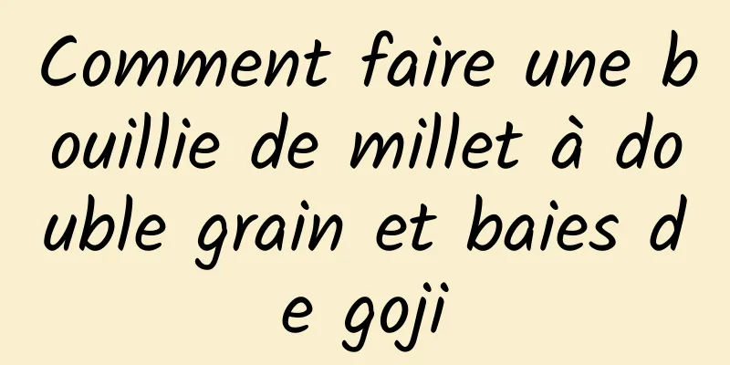 Comment faire une bouillie de millet à double grain et baies de goji