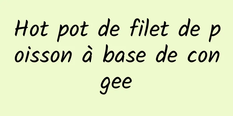 Hot pot de filet de poisson à base de congee