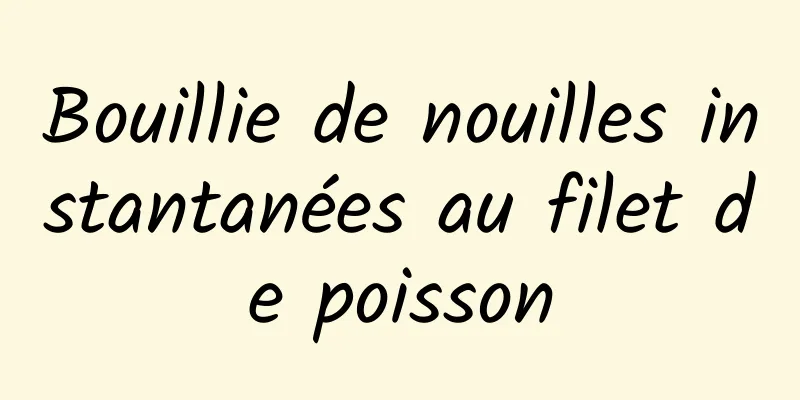 Bouillie de nouilles instantanées au filet de poisson