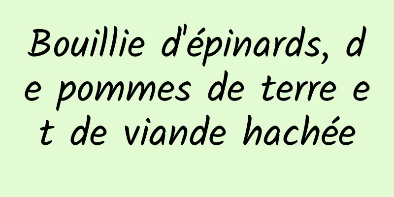 Bouillie d'épinards, de pommes de terre et de viande hachée