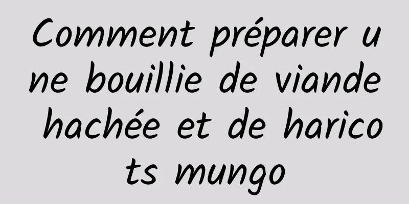 Comment préparer une bouillie de viande hachée et de haricots mungo