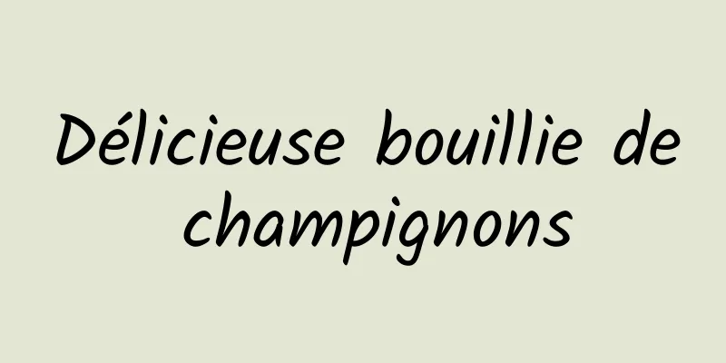 Délicieuse bouillie de champignons