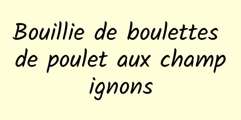 Bouillie de boulettes de poulet aux champignons