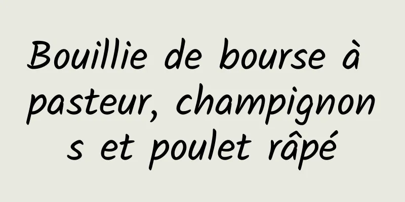 Bouillie de bourse à pasteur, champignons et poulet râpé