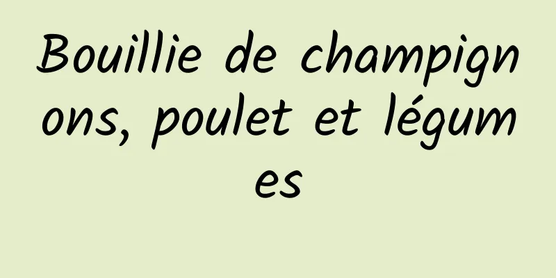 Bouillie de champignons, poulet et légumes