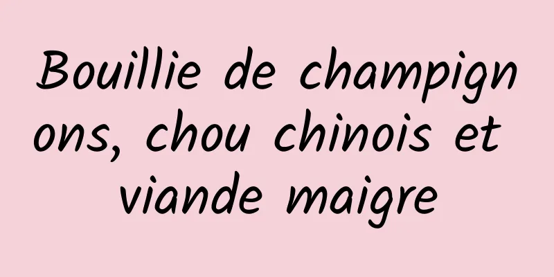 Bouillie de champignons, chou chinois et viande maigre