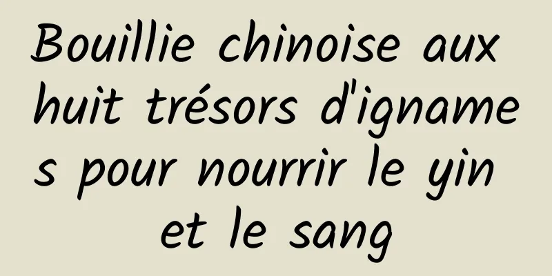 Bouillie chinoise aux huit trésors d'ignames pour nourrir le yin et le sang