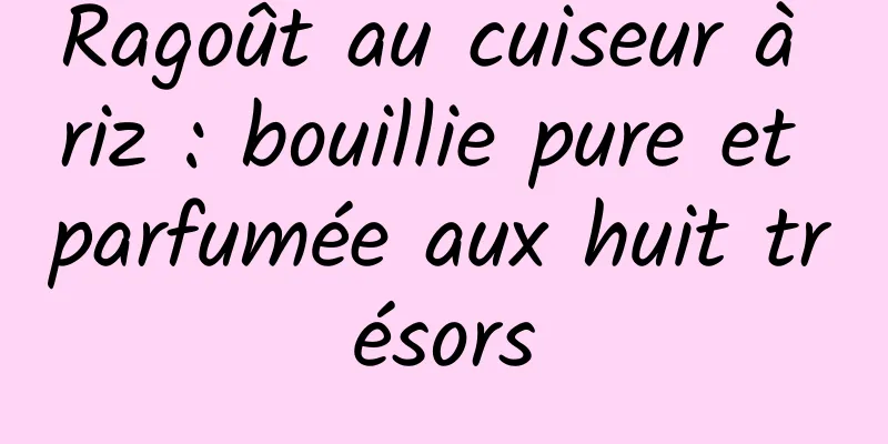 Ragoût au cuiseur à riz : bouillie pure et parfumée aux huit trésors