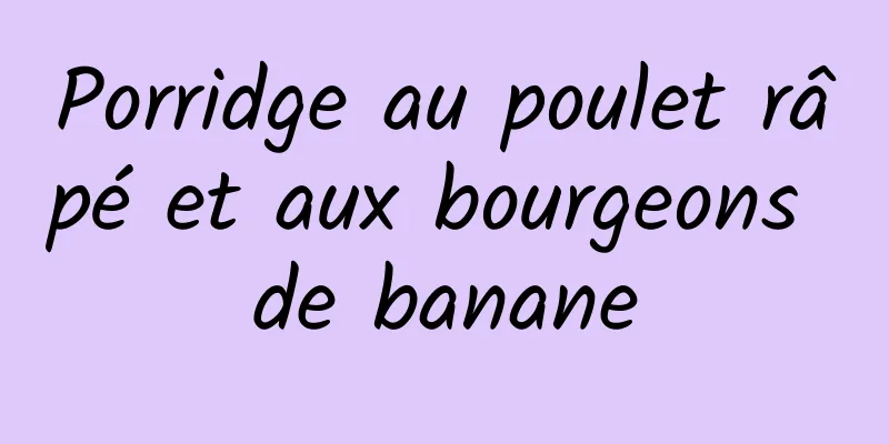 Porridge au poulet râpé et aux bourgeons de banane