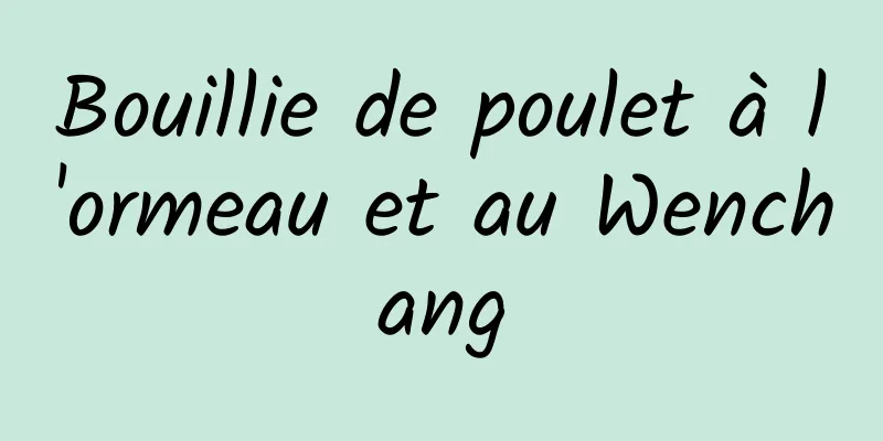 Bouillie de poulet à l'ormeau et au Wenchang