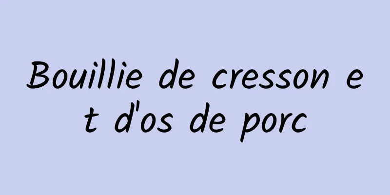 Bouillie de cresson et d'os de porc