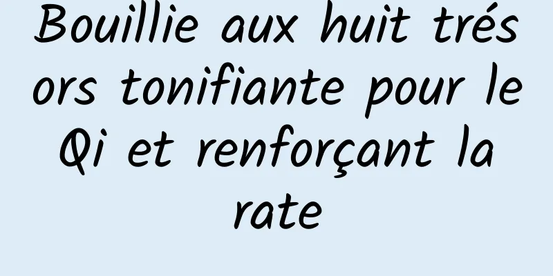 Bouillie aux huit trésors tonifiante pour le Qi et renforçant la rate