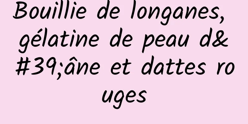 Bouillie de longanes, gélatine de peau d'âne et dattes rouges