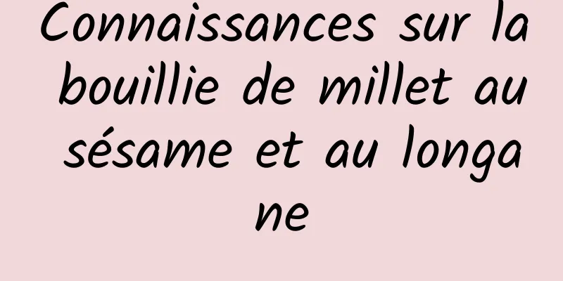 Connaissances sur la bouillie de millet au sésame et au longane