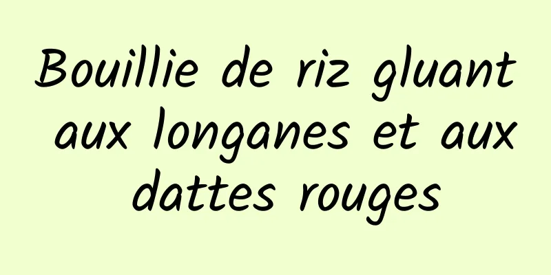 Bouillie de riz gluant aux longanes et aux dattes rouges