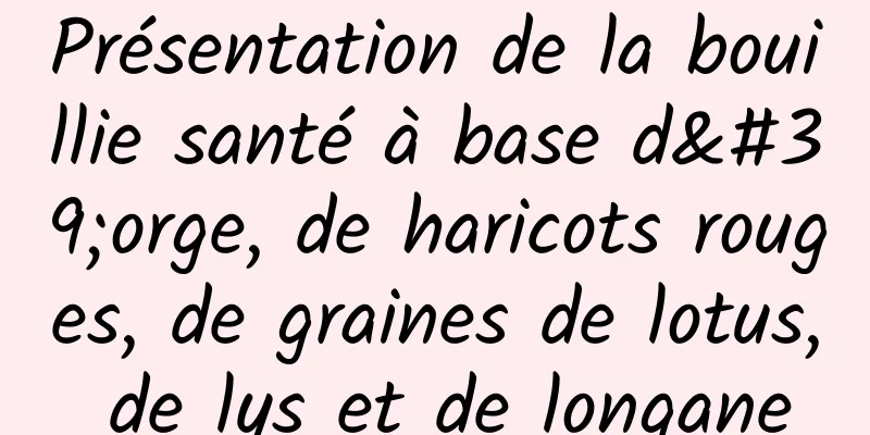 Présentation de la bouillie santé à base d'orge, de haricots rouges, de graines de lotus, de lys et de longane