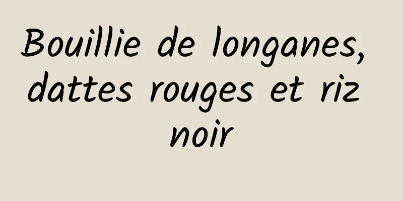 Bouillie de longanes, dattes rouges et riz noir