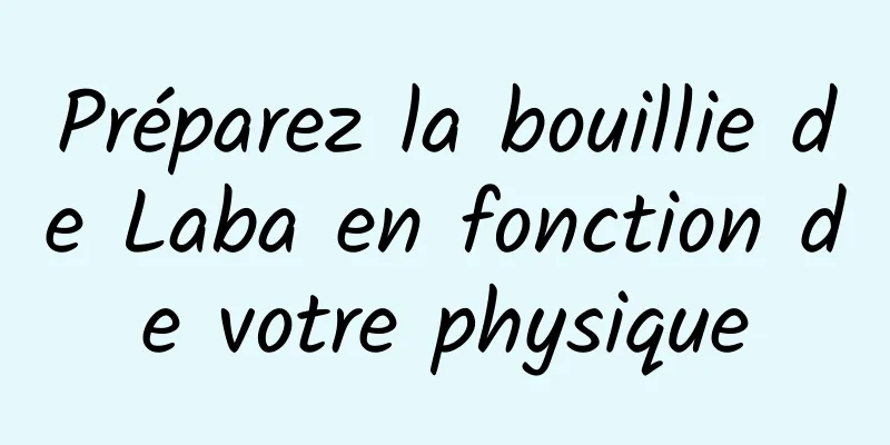 Préparez la bouillie de Laba en fonction de votre physique