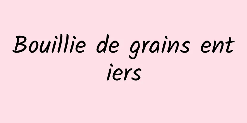 Bouillie de grains entiers