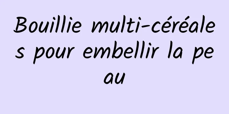 Bouillie multi-céréales pour embellir la peau