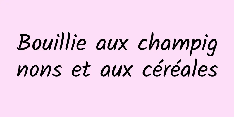 Bouillie aux champignons et aux céréales