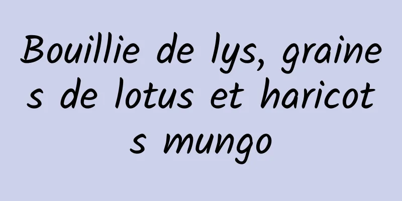 Bouillie de lys, graines de lotus et haricots mungo