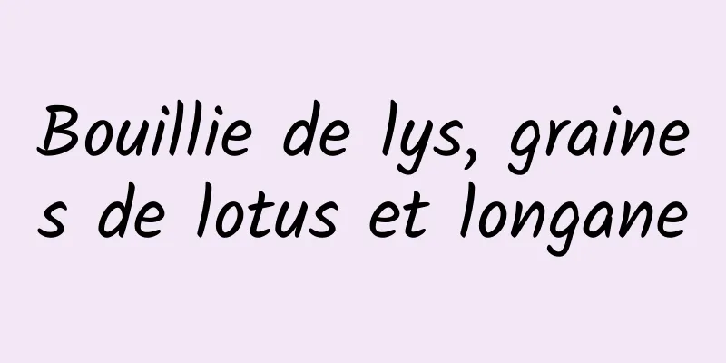 Bouillie de lys, graines de lotus et longane