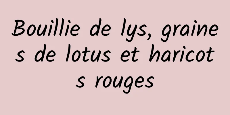 Bouillie de lys, graines de lotus et haricots rouges