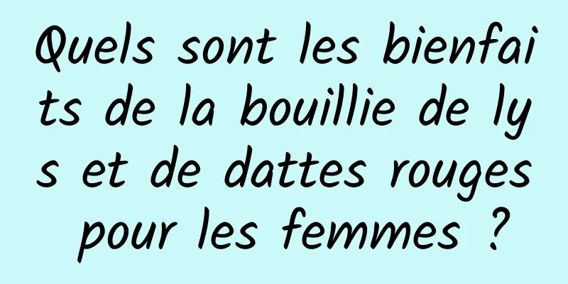 Quels sont les bienfaits de la bouillie de lys et de dattes rouges pour les femmes ?