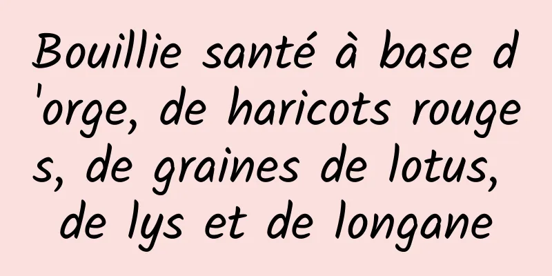 Bouillie santé à base d'orge, de haricots rouges, de graines de lotus, de lys et de longane