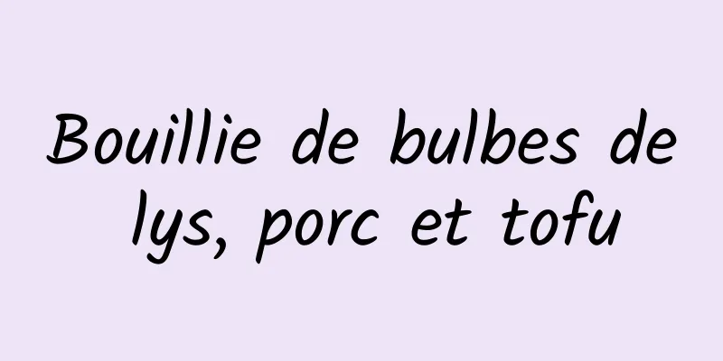 Bouillie de bulbes de lys, porc et tofu