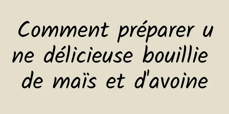 Comment préparer une délicieuse bouillie de maïs et d'avoine