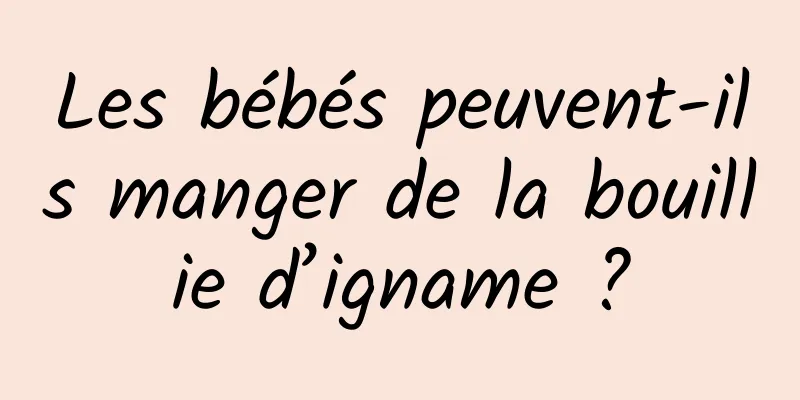 Les bébés peuvent-ils manger de la bouillie d’igname ?