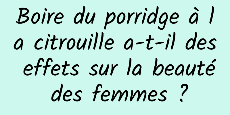 Boire du porridge à la citrouille a-t-il des effets sur la beauté des femmes ?