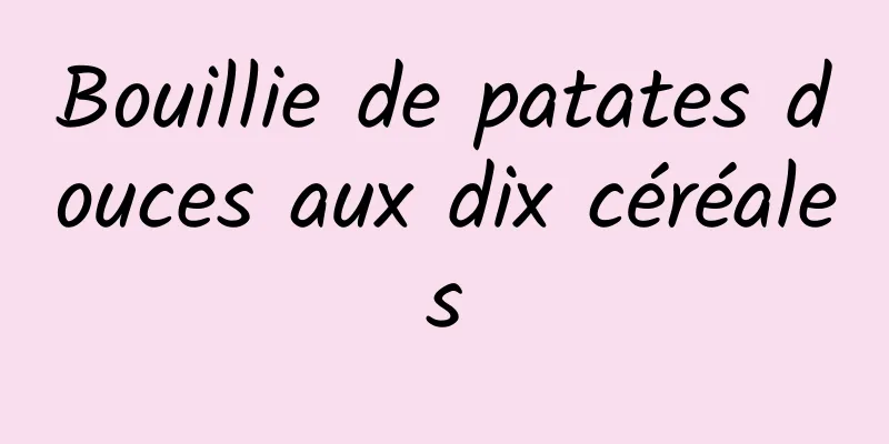 Bouillie de patates douces aux dix céréales