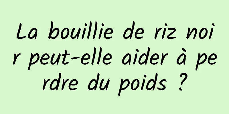 La bouillie de riz noir peut-elle aider à perdre du poids ?