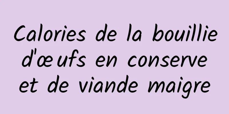 Calories de la bouillie d'œufs en conserve et de viande maigre