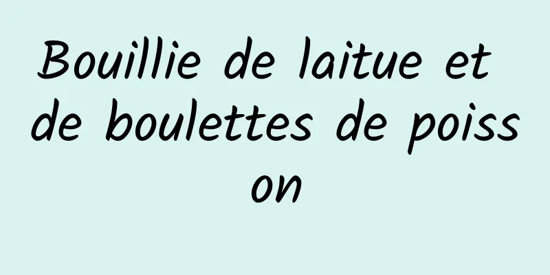 Bouillie de laitue et de boulettes de poisson