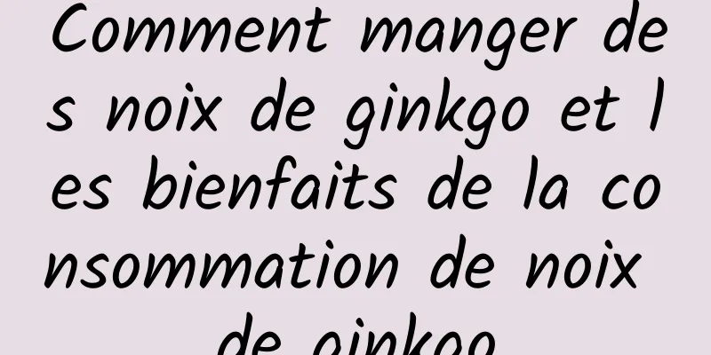 Comment manger des noix de ginkgo et les bienfaits de la consommation de noix de ginkgo