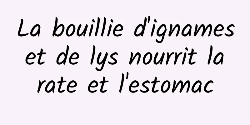 La bouillie d'ignames et de lys nourrit la rate et l'estomac