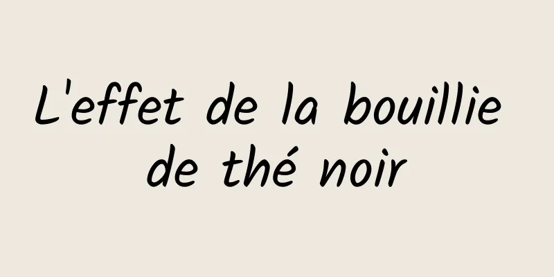 L'effet de la bouillie de thé noir