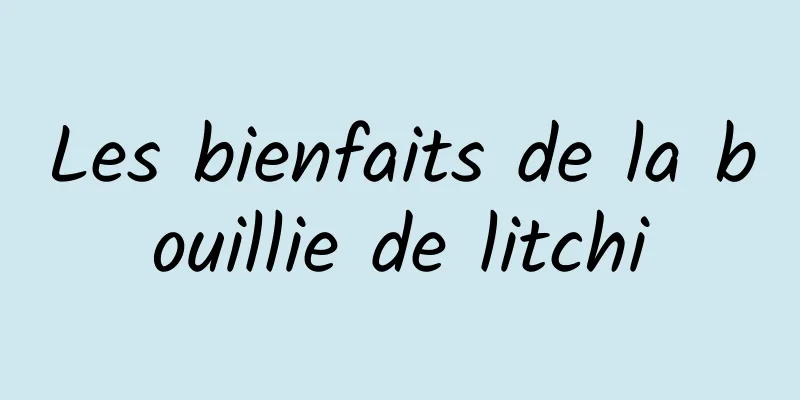 Les bienfaits de la bouillie de litchi