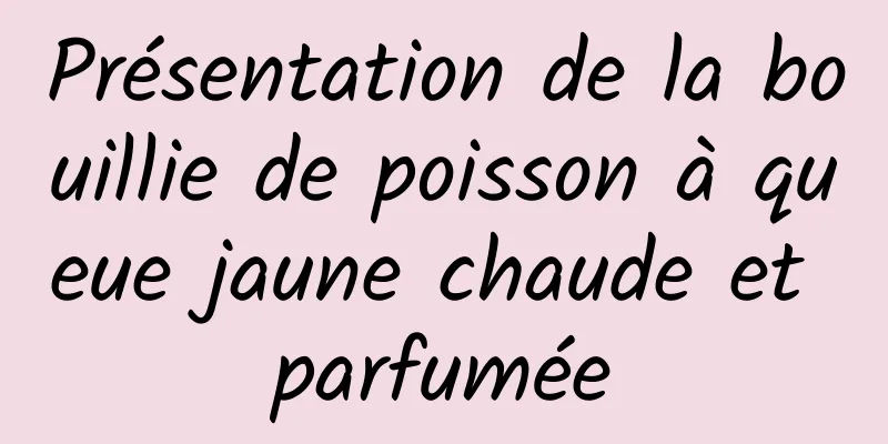 Présentation de la bouillie de poisson à queue jaune chaude et parfumée