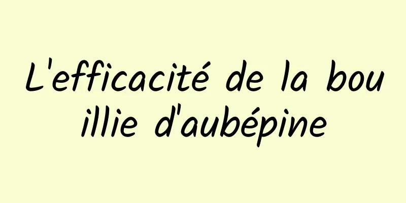 L'efficacité de la bouillie d'aubépine