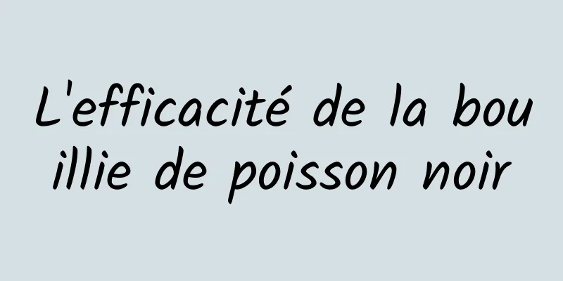 L'efficacité de la bouillie de poisson noir