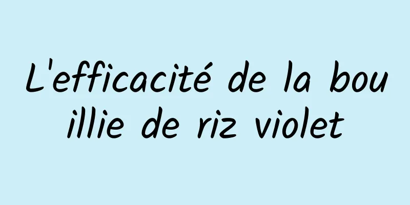 L'efficacité de la bouillie de riz violet